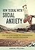 How To Deal With Social Anxiety: Step-by-step guide to conquering social anxiety disorder