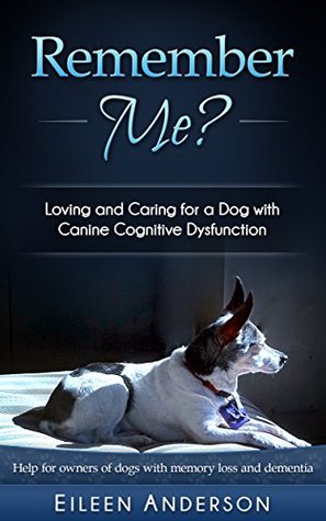 Remember Me? Loving and Caring for a Dog with Canine Cognitive Dysfunction (Kindle Edition)