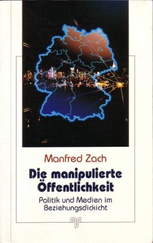 Die Manipulierte Offentlichkeit: Politik Und Medien Im Beziehungsdickicht (German Edition)