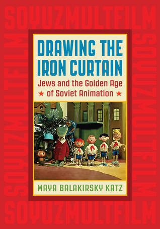 Drawing the Iron Curtain: Jews and the Golden Age of Soviet Animation (Hardcover)