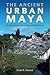 The Ancient Urban Maya: Neighborhoods, Inequality, and Built Form (Ancient Cities)