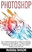 Photoshop: The Complete Beginner’s Guide To Learning The Basics Of Photoshop - 14 Photo Editing Techniques And Tips To Help You Create World Class Photos!< ... Design, Digital Photography, Photoshop Cs5)