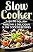 Slow Cooker: Easy-To-Follow Healthy & Delicious Slow Cooker Recipes (Slow Cooker Recipes, Slow Cooker Cookbook, Crockpot Recipes, Crockpot Cookbook, Crockpot Dump Meals Cookbook, Dump Meals)