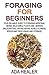Foraging for Beginners: Your Reliable Guide to Foraging Medicinal Herbs, Wild Edible Plants and Berries (Wildcrafting, Drying Herbs, Edible Flowers, Spices ... herbs, foraging books, wildcrafting)