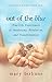 Out of the Blue: True-Life Experiences of Awakening, Revelation, and Transformation