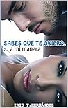 Sabes que te quiero...a mi manera by Iris T. Hernández