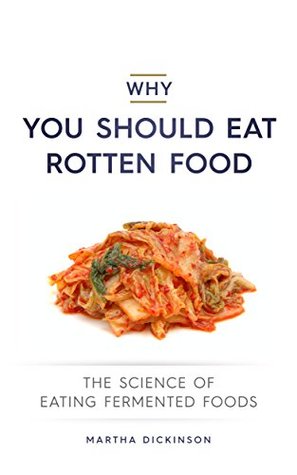 Why You Should Eat Rotten Food: The Science of Fermented Food (Kindle Edition)