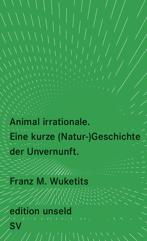 Animal irrationale - Eine kurze (Natur-)Geschichte der Unvernunft (edition unseld 49)