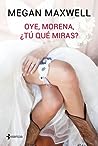 Oye, morena, ¿tú qué miras? by Megan Maxwell