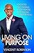 Living On Purpose: 10 Keys To Discovering Your Purpose & Expanding Your Potential