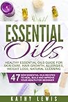 Essential Oils: Healthy Essential Oils Guide For Skin Care, Hair Growth, Allergies, Weight Loss, Natural Cleaning (Aromatherapy Benefits, For Beginners Guide Book, Natural Remedies Recipe Book)