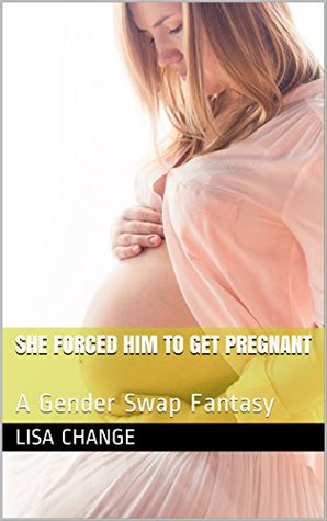 She Forced Him to Get Pregnant: A Gender Swap Fantasy (Kindle Edition)