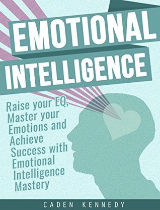 Emotional Intelligence: Raise your EQ, Master your Emotions and Achieve Success with Emotional Intelligence Mastery (Kindle Edition)