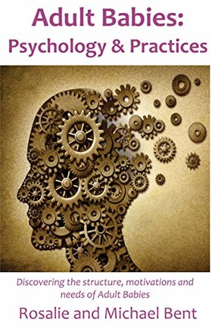 Adult Babies: Psychology and Practices: Discovering the structure, motivations and needs of Adult Babies (Kindle Edition)