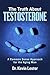 The Truth About Testosterone: A Common Sense Approach for the Aging Man