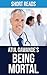 Being Mortal: by Atul Gawande | Medicine and What Matters in the End | Summary & Takeaways