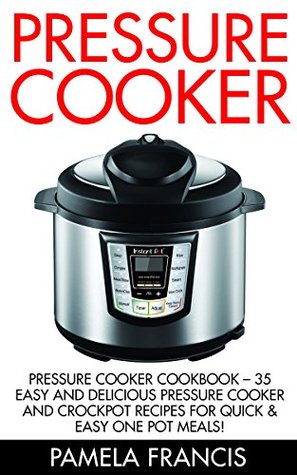 Pressure Cooker: Pressure Cooker Cookbook – 35 Easy And Delicious Pressure Cooker and Crockpot Recipes For Quick & Easy One Pot Meals! (Soup Recipes, Crockpot, Meals)