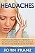 Headaches: Amazing All Natural Remedies To Alleviate Cluster, Sinus, Migraine, Tension and Rebound Headaches (Home Remedies To Naturally Relieve Your Headache)