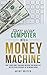 Turn Your Computer Into a Money Machine: How to make money from home and grow your income fast, with no prior experience! Set up within a week!