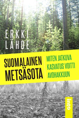 Suomalainen metsäsota – Miten jatkuva kasvatus voitti avohakkuun