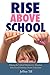 Rise Above School: Making the Critical Decision to Abandon School and Embrace Home Education