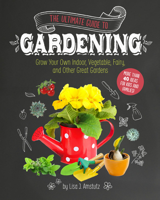 The Ultimate Guide to Gardening Grow Your Own Indoor, Vegetable, Fairy, and Other Great Gardens (Paperback)