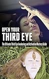 Open Your Third Eye: The Ultimate Third Eye Awakening and Activation Mastery Guide