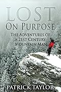 Lost on Purpose: Adventures of a 21st Century Mountain Man (Real-Life Adventures of the Texas Yeti Book 1) 
