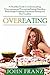 Overeating: A Healthy Guide to Understanding, Overcoming and Preventing Eating Disorders, Body Image Problems, Emotional Eating and Diet Troubles (Treatment ... Binge Eating and Weight Loss Problems)