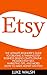 Etsy: The Ultimate Beginner's Guide То Creating А Thriving Etsy Business Selling Crafts Online - Includes Etsy SEO, Marketing Tips, And More! (How to Make Money Оn Etsy, Etsy Selling, Etsy Business)