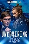 Uncovering Rex by Sammie J. Uncovering Rex by Sammie J.