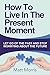 HOW TO LIVE IN THE PRESENT MOMENT (RELIGIOUS BOOKS): Let Go Of The Past & Stop Worrying About The Future (New Age) (Spiritual Books Book 1)