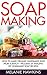 Soap Making: How To Make Organic Handmade Soap From Scratch - Includes 29 Amazing DIY Homemade Soap Recipes! (Homemade Soap, Essential Oils)