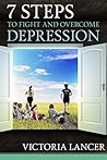 7 Steps to Fight and Overcome Depression Naturally: Beat Depression for Life Without Drugs