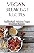 Vegan Breakfast Recipes: Healthy And Delicious Vegan Recipes