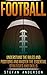 Football: What You Need to Know to Have Skill, Smarts, Focus & Confidence (Fantasy Football, Strength Training, Rugby, Mindset, Mental Toughness, Self-Discipline, Grit)