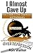 I Almost Gave Up: How I Made it Over Depression and Inadequacy