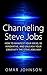 Channeling Steve Jobs: How To Manifest Your Ideas, Be Innovative, And Unleash Your Creativity The Steve Jobs Way