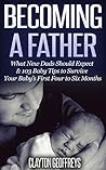 Becoming a Father: What New Dads Should Expect & 103 Baby Tips to Survive Your Baby’s First Four to Six Months
