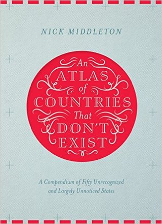 An Atlas of Countries That Don't Exist: A Compendium of Fifty Unrecognized and Largely Unnoticed States (Hardcover)