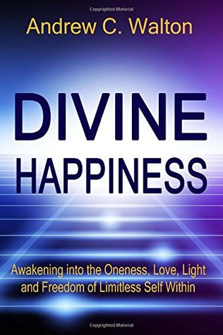 Divine Happiness: Awakening into the Oneness, Love, Light and Freedom of Limitless Self Within (Paperback)