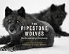 The Pipestone Wolves: The Rise and Fall of a Wolf Family The Pipestone Wolves: The Rise and Fall of a Wolf Family