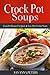 Crock Pot Soups: Crock Pot Recipes For Quick & Easy Slow Cooker Soups