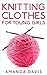 Knitting Clothes for Young Girls by Amanda      Davis