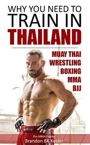 Muay Thai Training: Why You Need to Train in Thailand, MMA Training, Wrestling, MMA, Thailand Guide (Thailand, Chiang Mai, Bangkok, Phuket, Muay Thai, Thai boxing, Thailand Travel Guide Book 1)