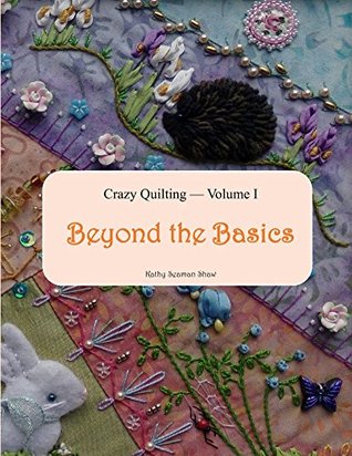 Crazy Quilting Volume I: Beyond the Basics (Crazy Quilting & Embroidery)