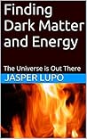 Finding Dark Matter and Energy: The Universe is Out There (Physics of the Unknown)