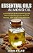 Essential Oils: Almond Oil: Essential Oils & Aromatherapy DIY Almond Oil Recipes for Natural Beauty, Gifts and Curing Illnesses (The Ultimate DIY Recipe Guide to Essential Oils for Beginners)