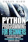 Python Programming for Beginners: A Step-by-Step Guide to Learning the Basics of Computer Programming and Python Computer Language (Computer Programming & Python Language)