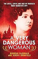 A Very Dangerous Woman The Lives Loves And Lies Of Russia S Most Seductive Spy By Deborah Mcdonald